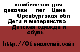 комбинезон для девочки5-6 лет › Цена ­ 1 500 - Оренбургская обл. Дети и материнство » Детская одежда и обувь   